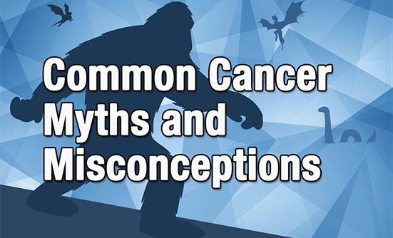 Common Cancer Myths and Misconceptions